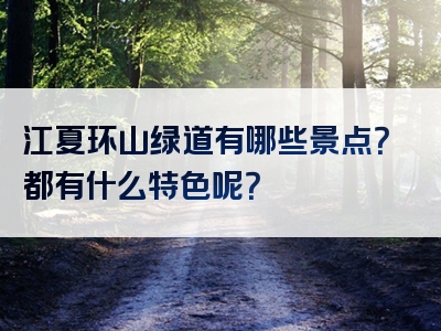 江夏环山绿道有哪些景点？都有什么特色呢？