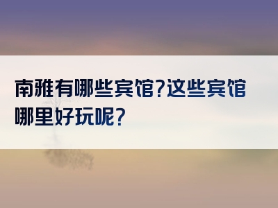 南雅有哪些宾馆？这些宾馆哪里好玩呢？
