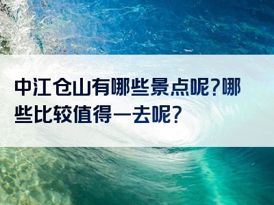 中江仓山有哪些景点呢？哪些比较值得一去呢？