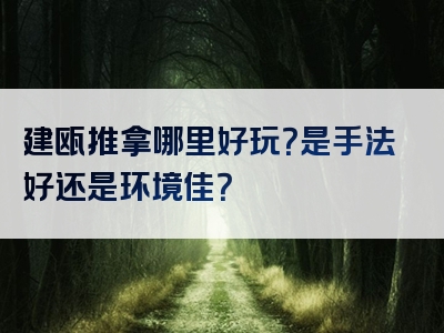 建瓯推拿哪里好玩？是手法好还是环境佳？