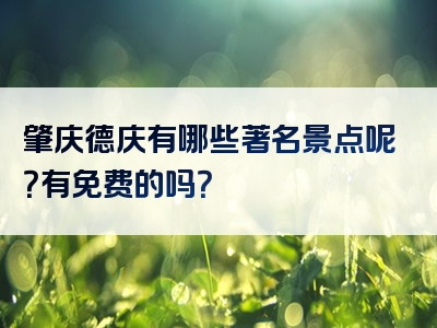 肇庆德庆有哪些著名景点呢？有免费的吗？