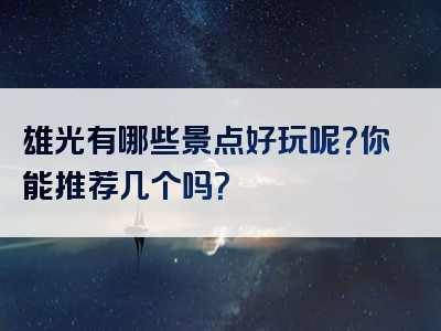 雄光有哪些景点好玩呢？你能推荐几个吗？