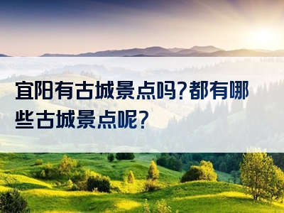 宜阳有古城景点吗？都有哪些古城景点呢？