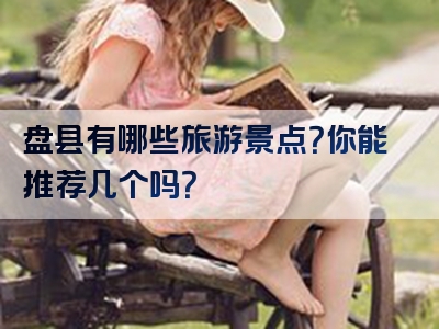 盘县有哪些旅游景点？你能推荐几个吗？