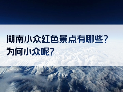湖南小众红色景点有哪些？为何小众呢？