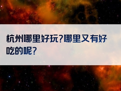 杭州哪里好玩？哪里又有好吃的呢？