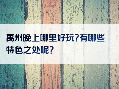 禹州晚上哪里好玩？有哪些特色之处呢？