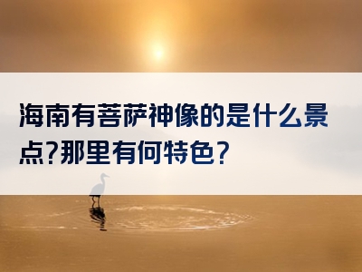 海南有菩萨神像的是什么景点？那里有何特色？