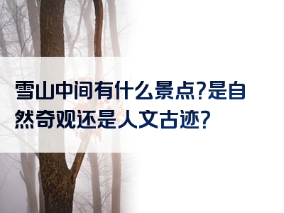 雪山中间有什么景点？是自然奇观还是人文古迹？