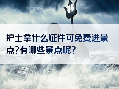 护士拿什么证件可免费进景点？有哪些景点呢？