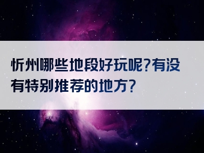 忻州哪些地段好玩呢？有没有特别推荐的地方？