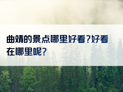 曲靖的景点哪里好看？好看在哪里呢？