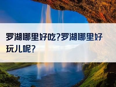 罗湖哪里好吃？罗湖哪里好玩儿呢？