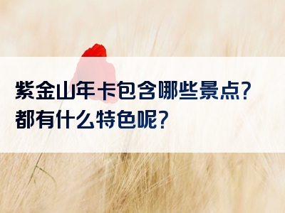 紫金山年卡包含哪些景点？都有什么特色呢？