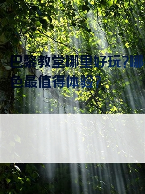 巴黎教堂哪里好玩？哪些特色最值得体验？