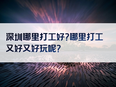 深圳哪里打工好？哪里打工又好又好玩呢？
