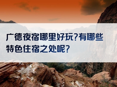 广德夜宿哪里好玩？有哪些特色住宿之处呢？