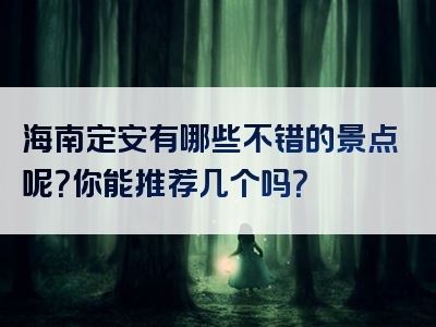 海南定安有哪些不错的景点呢？你能推荐几个吗？