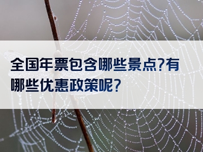 全国年票包含哪些景点？有哪些优惠政策呢？