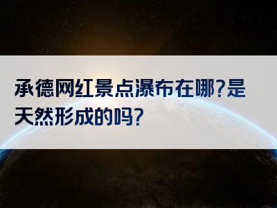 承德网红景点瀑布在哪？是天然形成的吗？