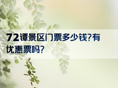 72谭景区门票多少钱？有优惠票吗？