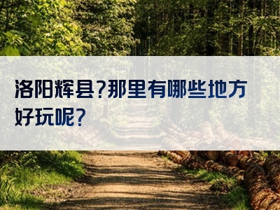 洛阳辉县？那里有哪些地方好玩呢？