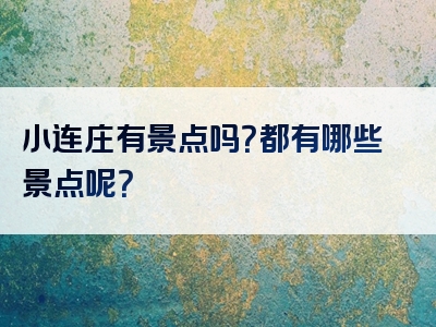 小连庄有景点吗？都有哪些景点呢？