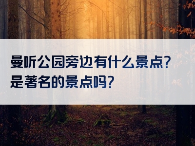 曼听公园旁边有什么景点？是著名的景点吗？