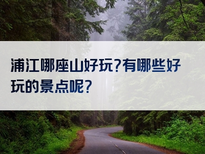 浦江哪座山好玩？有哪些好玩的景点呢？