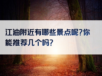 江油附近有哪些景点呢？你能推荐几个吗？