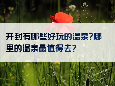 开封有哪些好玩的温泉？哪里的温泉最值得去？