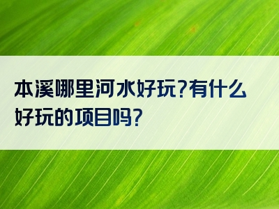 本溪哪里河水好玩？有什么好玩的项目吗？
