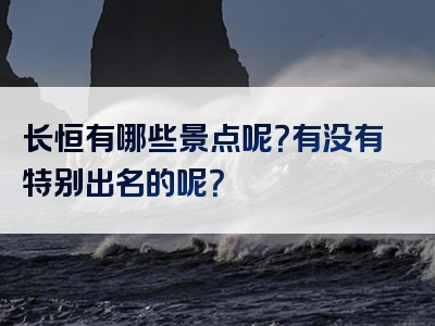 长恒有哪些景点呢？有没有特别出名的呢？