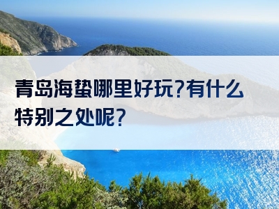 青岛海蛰哪里好玩？有什么特别之处呢？