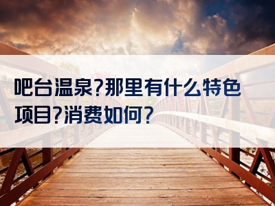 吧台温泉？那里有什么特色项目？消费如何？