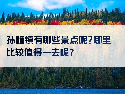 孙疃镇有哪些景点呢？哪里比较值得一去呢？