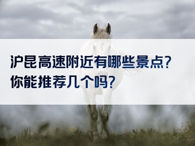沪昆高速附近有哪些景点？你能推荐几个吗？