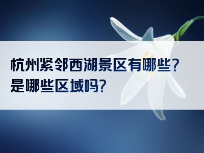 杭州紧邻西湖景区有哪些？是哪些区域吗？
