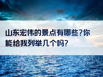 山东宏伟的景点有哪些？你能给我列举几个吗？