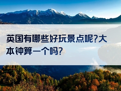 英国有哪些好玩景点呢？大本钟算一个吗？