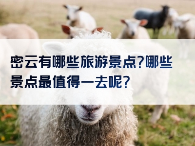 密云有哪些旅游景点？哪些景点最值得一去呢？