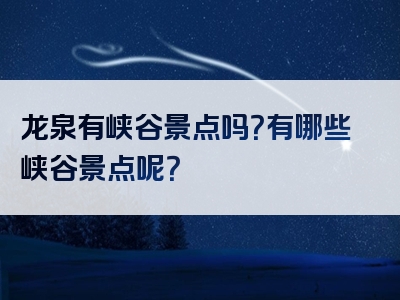 龙泉有峡谷景点吗？有哪些峡谷景点呢？