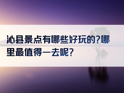 沁县景点有哪些好玩的？哪里最值得一去呢？