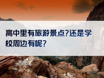 高中里有旅游景点？还是学校周边有呢？