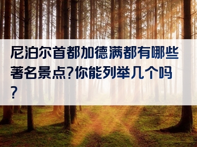尼泊尔首都加德满都有哪些著名景点？你能列举几个吗？