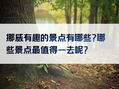 挪威有趣的景点有哪些？哪些景点最值得一去呢？