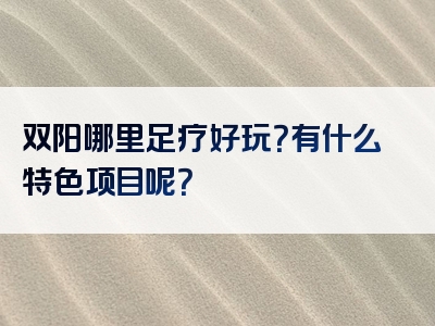 双阳哪里足疗好玩？有什么特色项目呢？