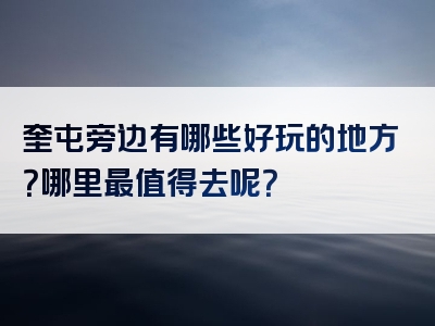 奎屯旁边有哪些好玩的地方？哪里最值得去呢？