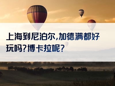 上海到尼泊尔，加德满都好玩吗？博卡拉呢？