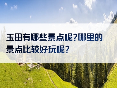 玉田有哪些景点呢？哪里的景点比较好玩呢？